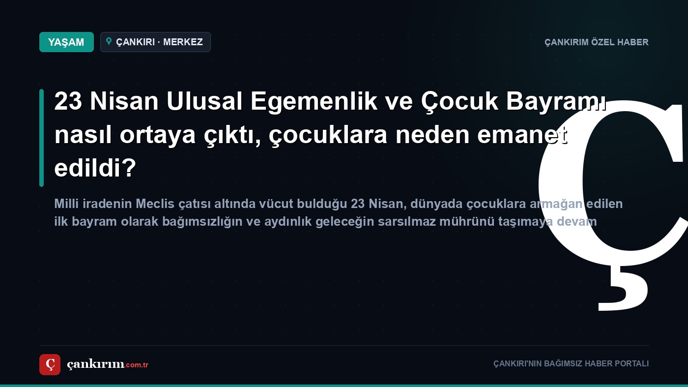 23 Nisan Ulusal Egemenlik ve Çocuk Bayramı nasıl ortaya çıktı, çocuklara neden emanet edildi?