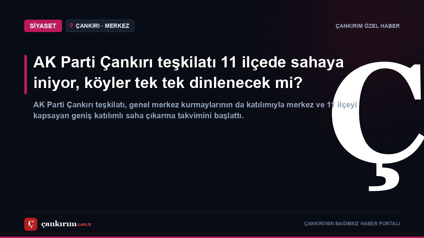 AK Parti Çankırı teşkilatı 11 ilçede sahaya iniyor, köyler tek tek dinlenecek mi?