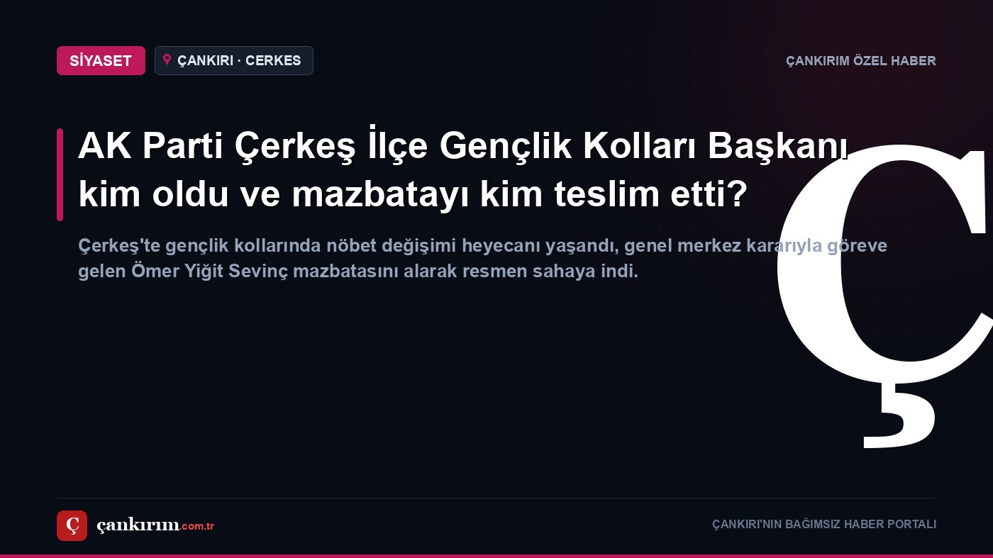 AK Parti Çerkeş İlçe Gençlik Kolları Başkanı kim oldu ve mazbatayı kim teslim etti?