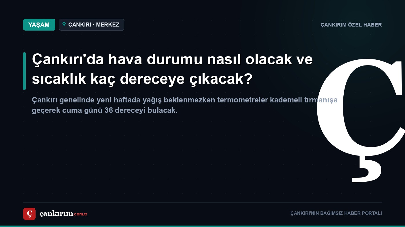 Çankırı'da hava durumu nasıl olacak ve sıcaklık kaç dereceye çıkacak?