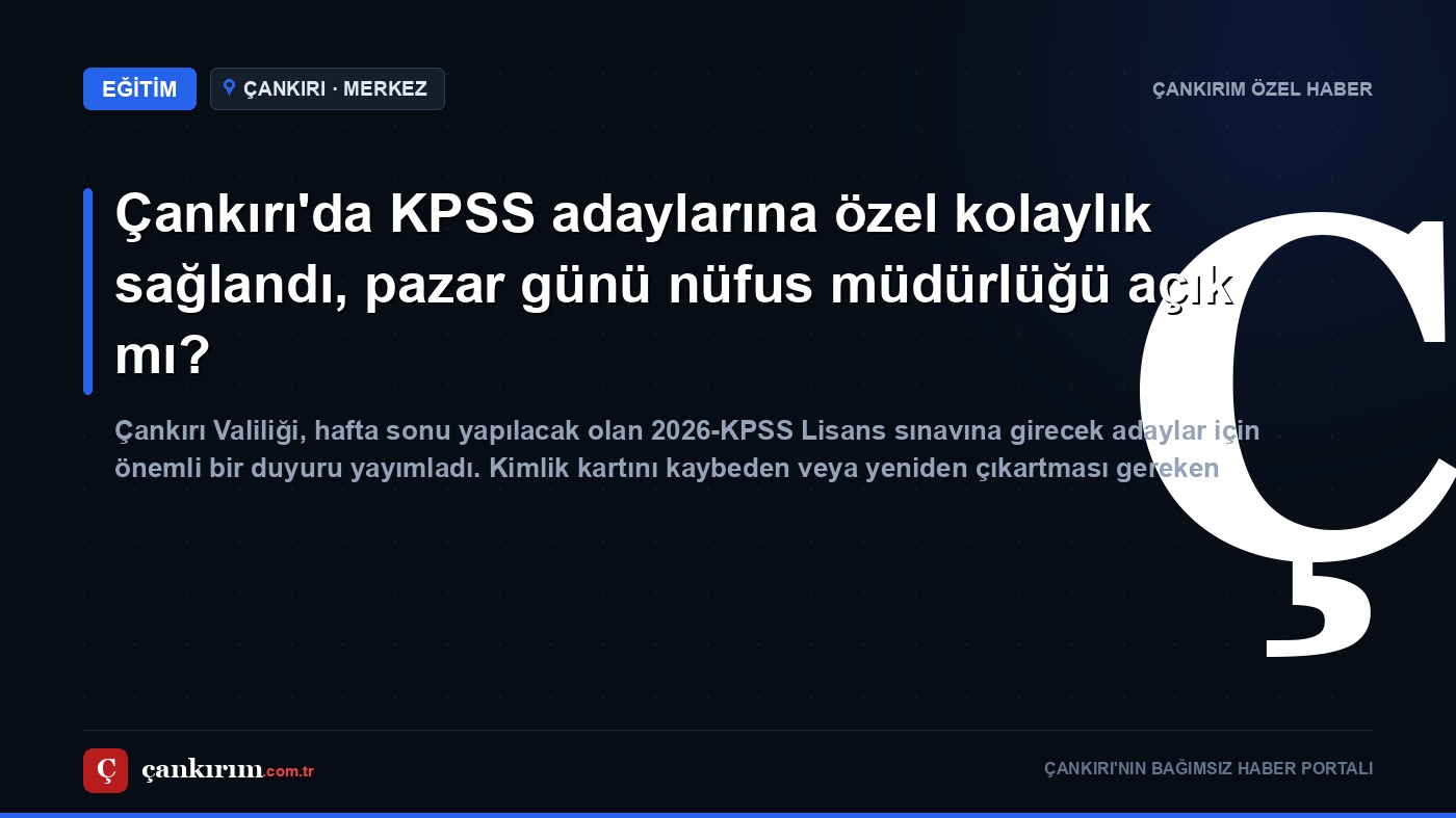 Çankırı'da KPSS adaylarına özel kolaylık sağlandı, pazar günü nüfus müdürlüğü açık mı?