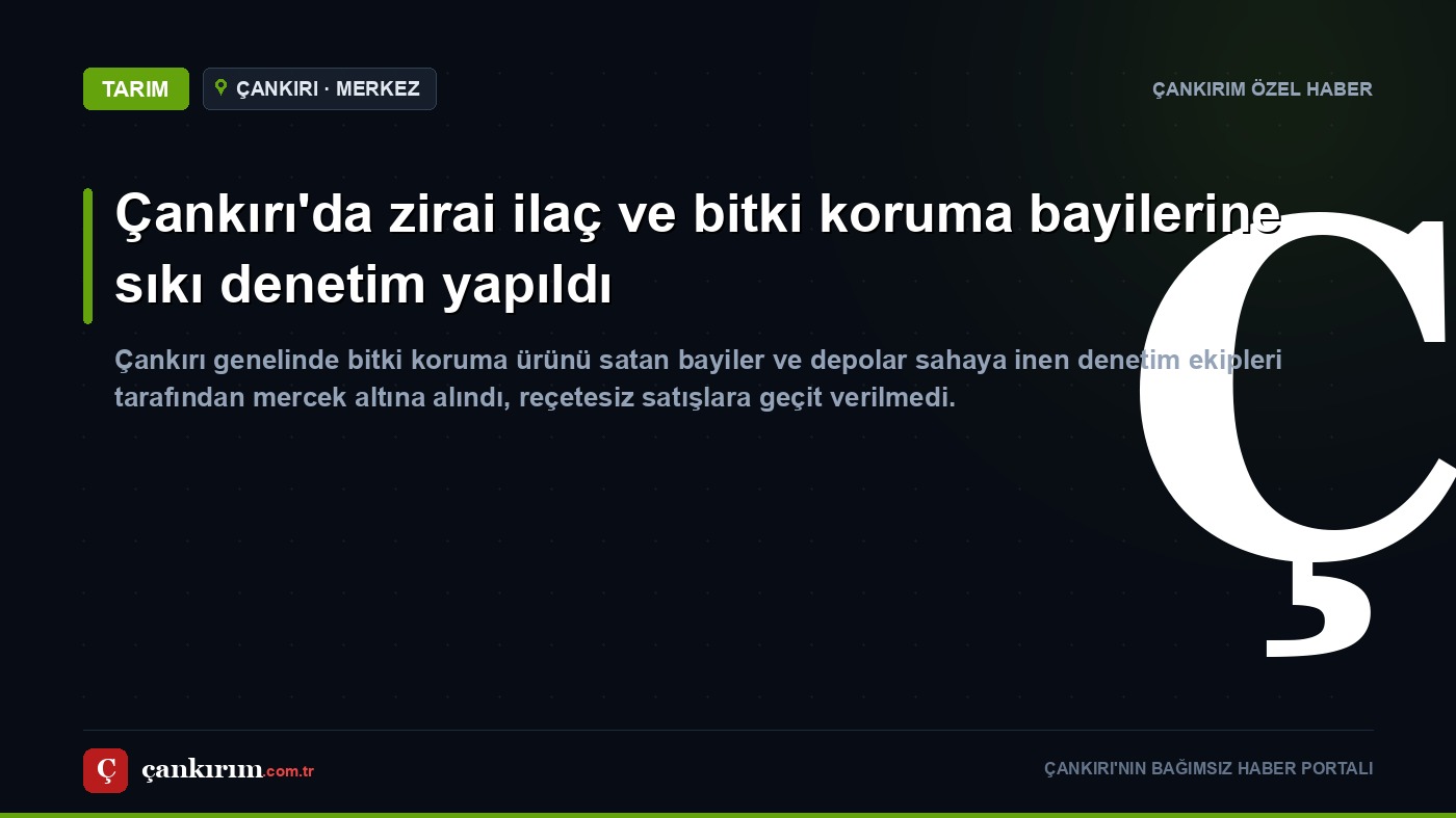 Çankırı'da zirai ilaç ve bitki koruma bayilerine sıkı denetim yapıldı
