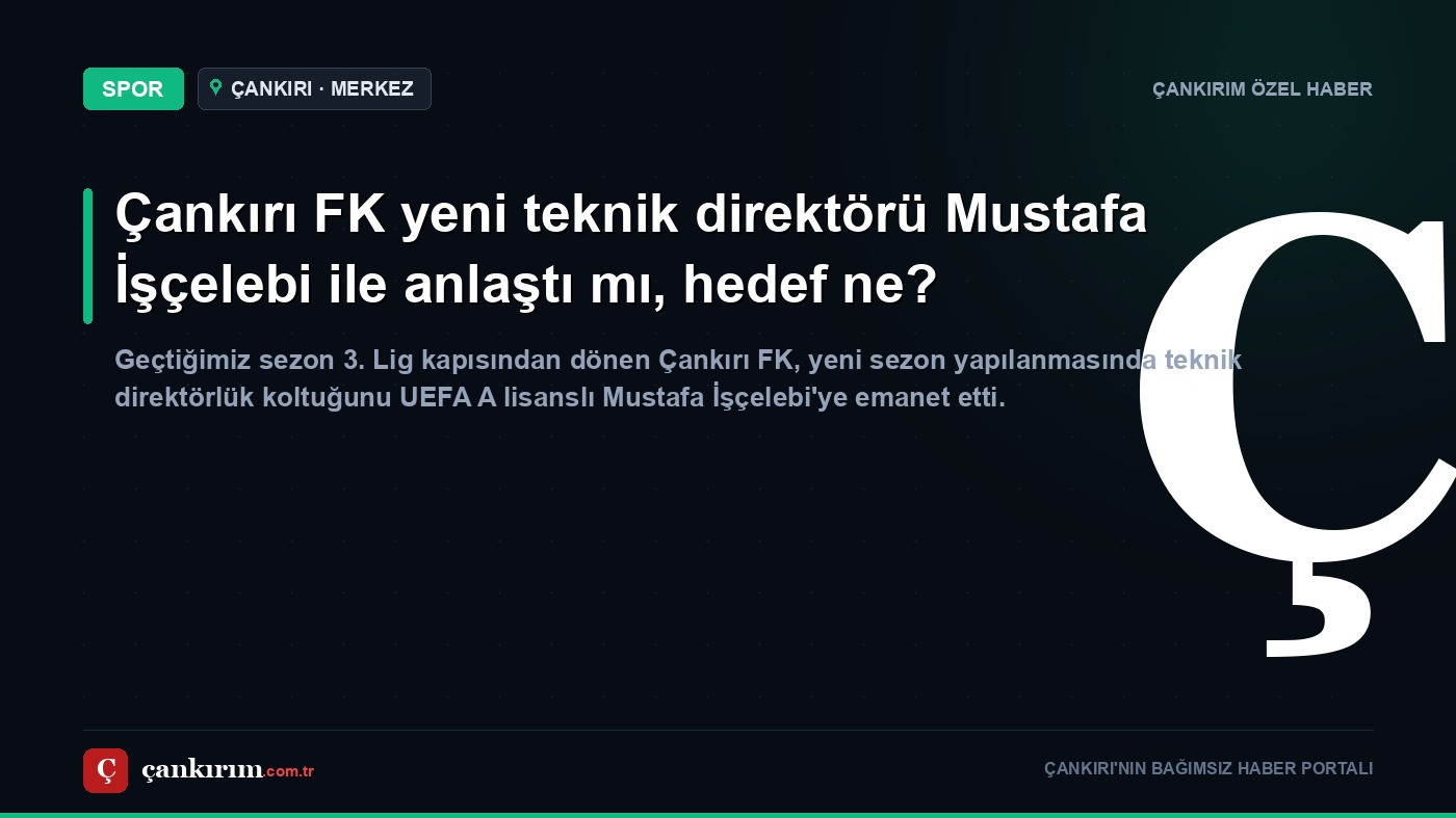 Çankırı FK yeni teknik direktörü Mustafa İşçelebi ile anlaştı mı, hedef ne?