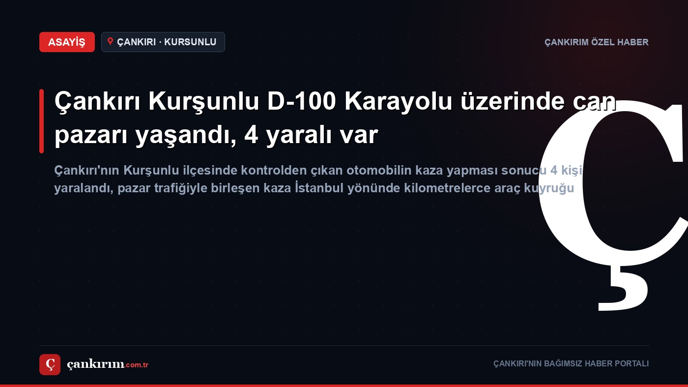 Çankırı Kurşunlu D-100 Karayolu üzerinde can pazarı yaşandı, 4 yaralı var