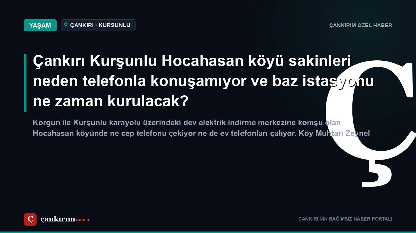 Çankırı Kurşunlu Hocahasan köyü sakinleri neden telefonla konuşamıyor ve baz istasyonu ne zaman kurulacak?