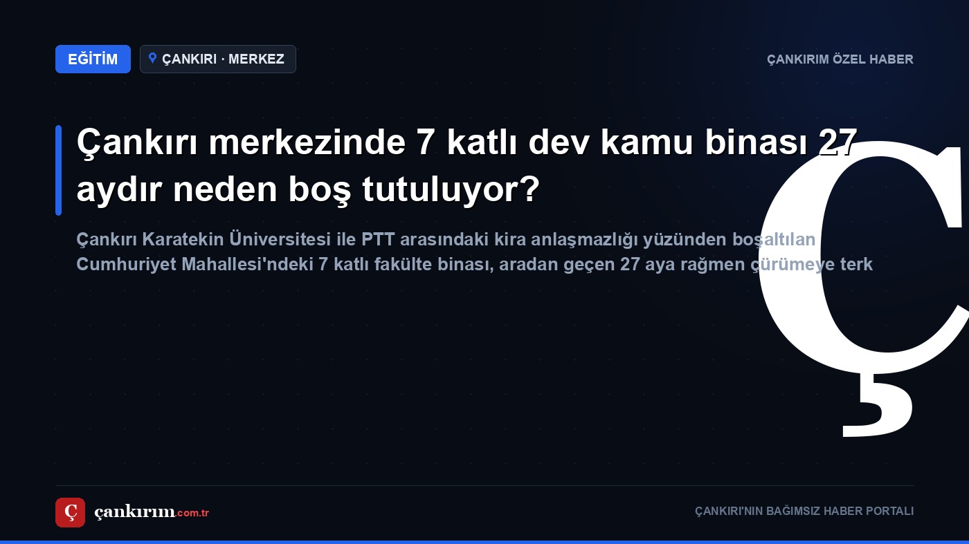 Çankırı merkezinde 7 katlı dev kamu binası 27 aydır neden boş tutuluyor?
