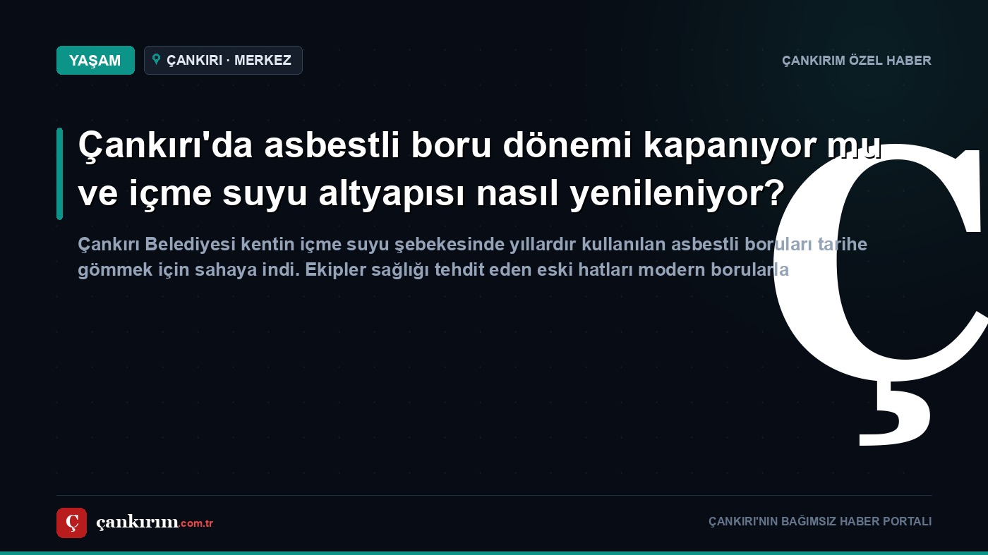 Çankırı'da asbestli boru dönemi kapanıyor mu ve içme suyu altyapısı nasıl yenileniyor?
