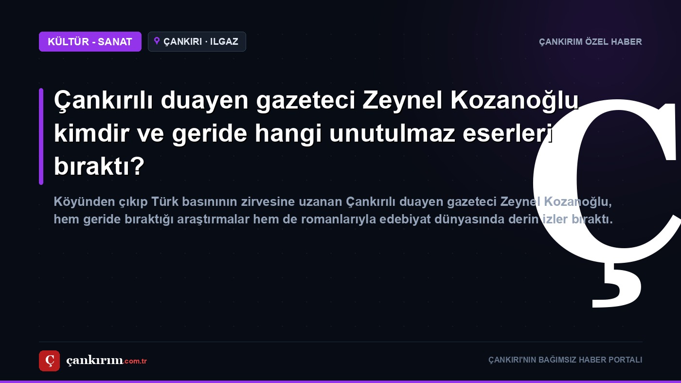 Çankırılı duayen gazeteci Zeynel Kozanoğlu kimdir ve geride hangi unutulmaz eserleri bıraktı?