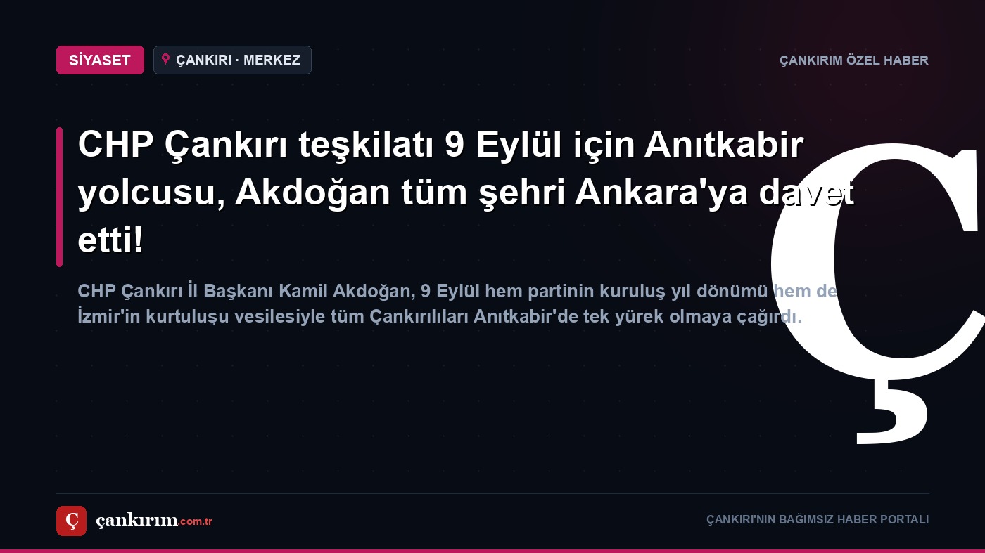 CHP Çankırı teşkilatı 9 Eylül için Anıtkabir yolcusu, Akdoğan tüm şehri Ankara'ya davet etti!