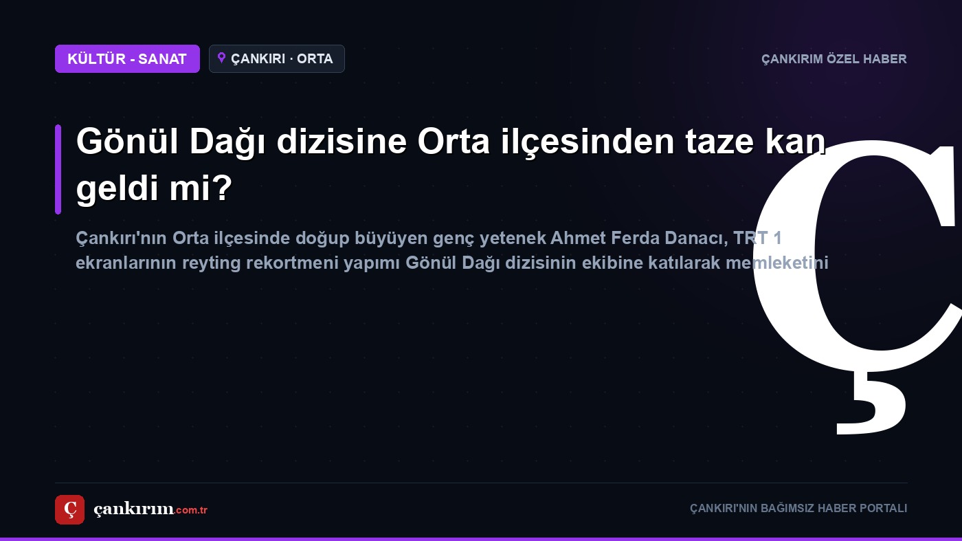 Gönül Dağı dizisine Orta ilçesinden taze kan geldi mi?