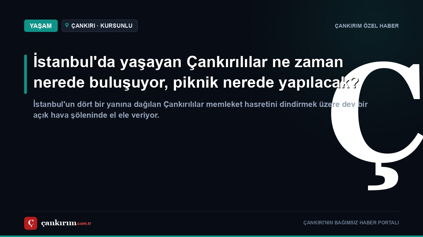 İstanbul'da yaşayan Çankırılılar ne zaman nerede buluşuyor, piknik nerede yapılacak?