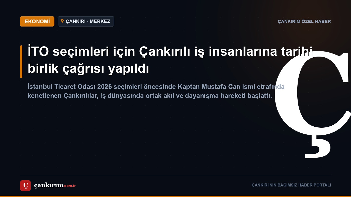 İTO seçimleri için Çankırılı iş insanlarına tarihi birlik çağrısı yapıldı