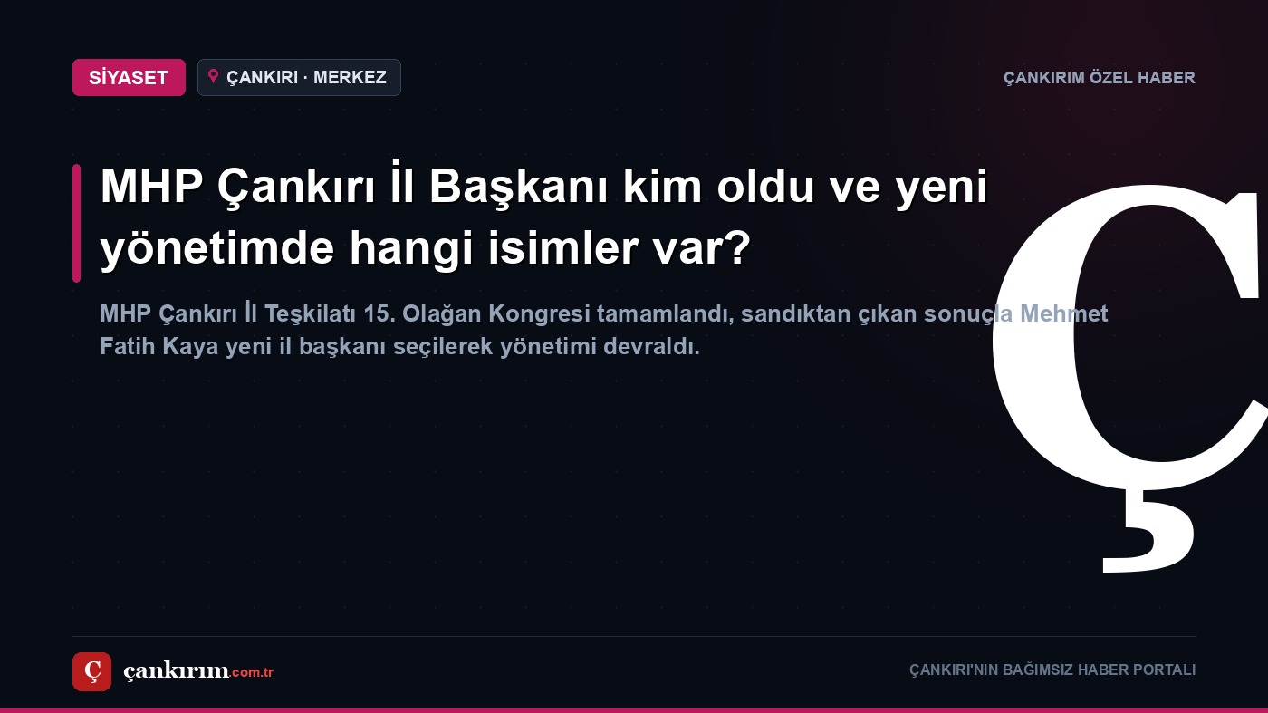 MHP Çankırı İl Başkanı kim oldu ve yeni yönetimde hangi isimler var?